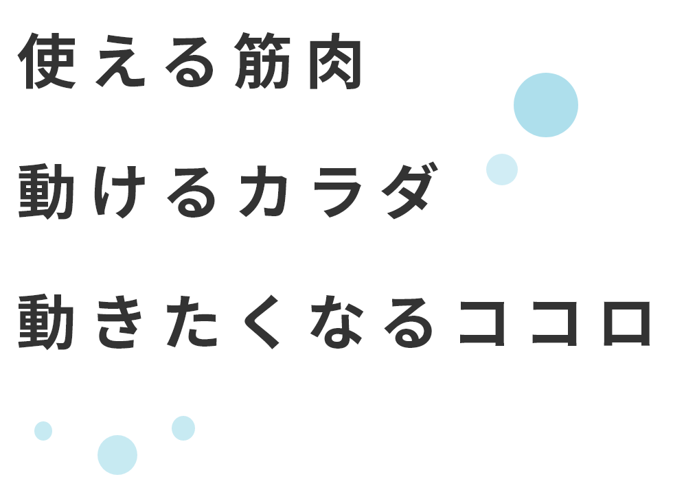 使える筋肉、動けるカラダ、動きたくなるココロ