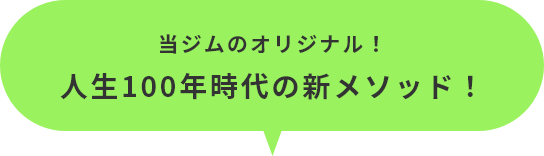 当ジムのオリジナル!人生100年時代の新メソッド!