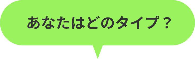 あなたはどのタイプ?
